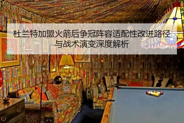 杜兰特加盟火箭后争冠阵容适配性改进路径与战术演变深度解析