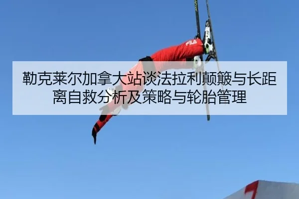 勒克莱尔加拿大站谈法拉利颠簸与长距离自救分析及策略与轮胎管理