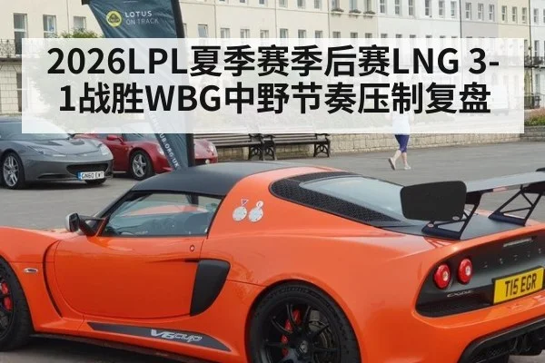 2026LPL夏季赛季后赛LNG 3-1战胜WBG中野节奏压制复盘