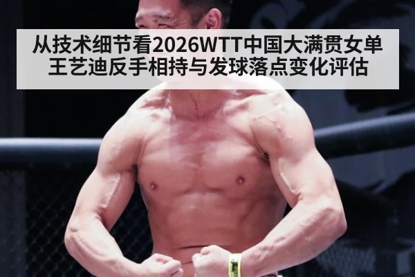 从技术细节看2026WTT中国大满贯女单 王艺迪反手相持与发球落点变化评估