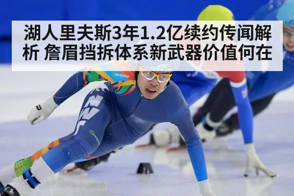 湖人里夫斯3年1.2亿续约传闻解析 詹眉挡拆体系新武器价值何在